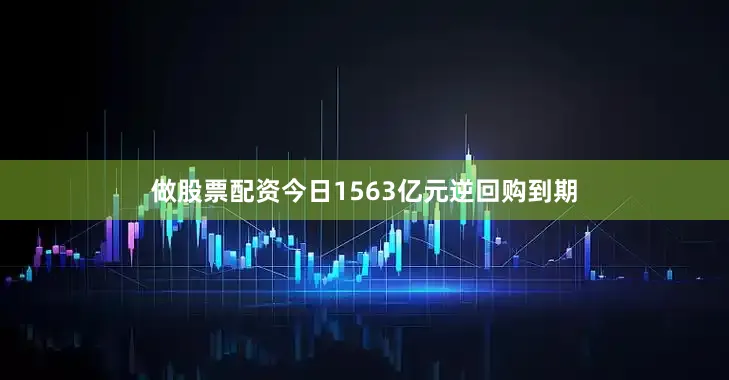 做股票配资今日1563亿元逆回购到期