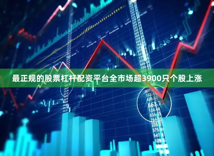 最正规的股票杠杆配资平台全市场超3900只个股上涨