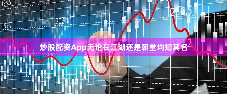 炒股配资App无论在江湖还是朝堂均知其名