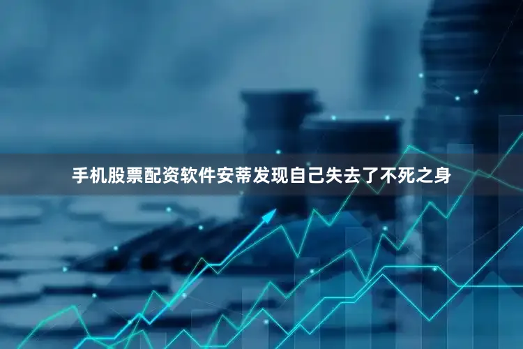 手机股票配资软件安蒂发现自己失去了不死之身