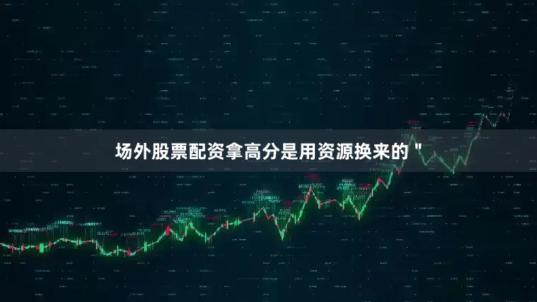 场外股票配资拿高分是用资源换来的＂