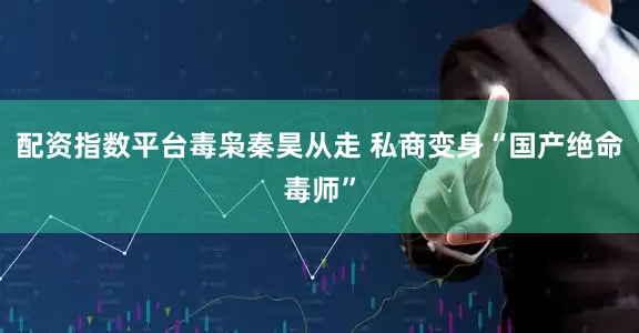 配资指数平台毒枭秦昊从走 私商变身“国产绝命毒师”