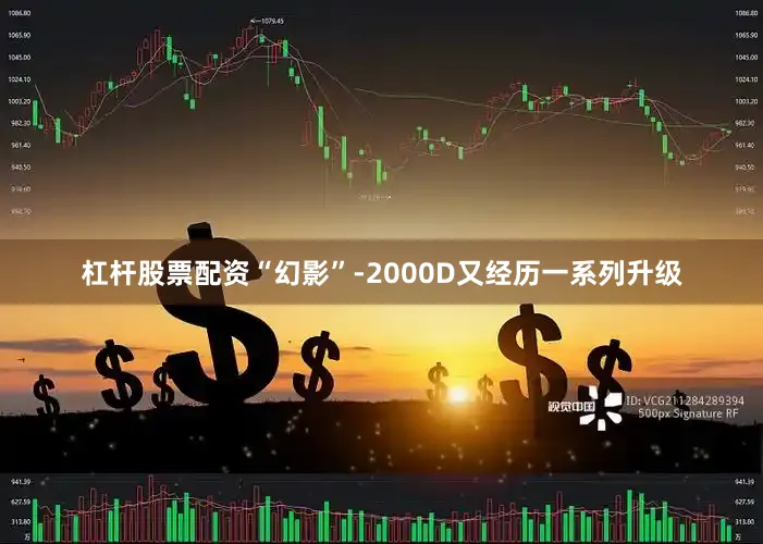 杠杆股票配资“幻影”-2000D又经历一系列升级