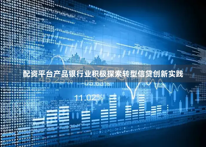 配资平台产品银行业积极探索转型信贷创新实践