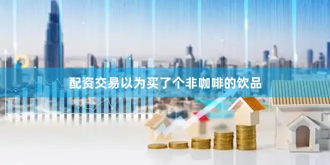 配资交易以为买了个非咖啡的饮品