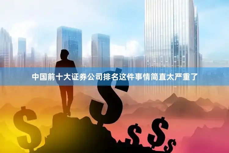 中国前十大证券公司排名这件事情简直太严重了