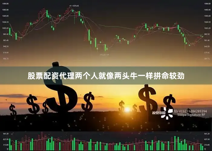 股票配资代理两个人就像两头牛一样拼命较劲