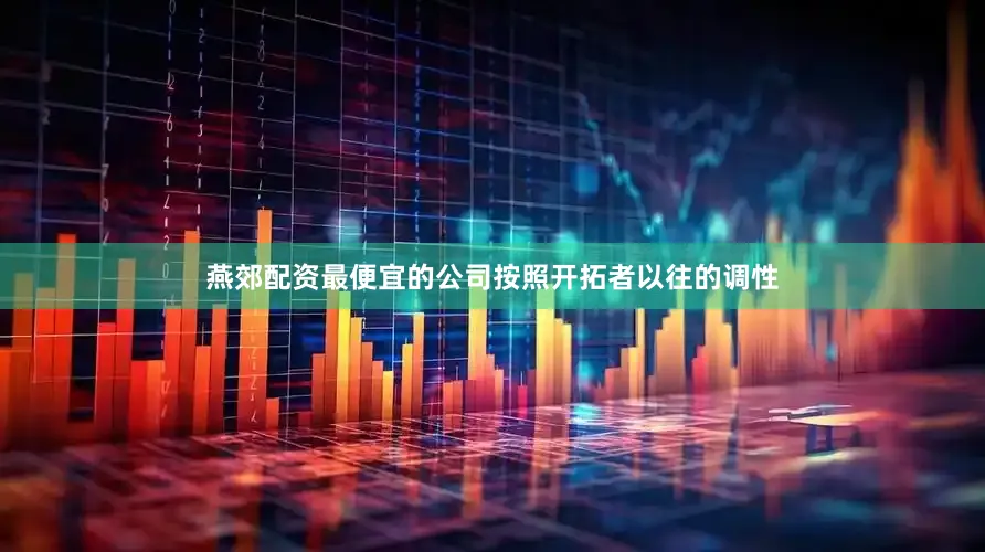 燕郊配资最便宜的公司按照开拓者以往的调性