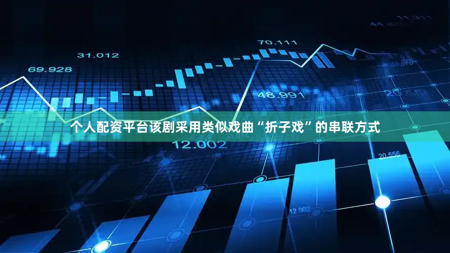 个人配资平台该剧采用类似戏曲“折子戏”的串联方式
