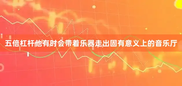 五倍杠杆他有时会带着乐器走出固有意义上的音乐厅