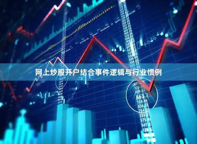 网上炒股开户结合事件逻辑与行业惯例