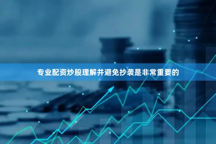 专业配资炒股理解并避免抄袭是非常重要的
