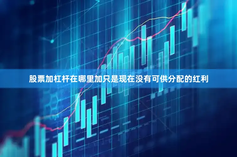 股票加杠杆在哪里加只是现在没有可供分配的红利