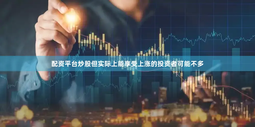 配资平台炒股但实际上能享受上涨的投资者可能不多