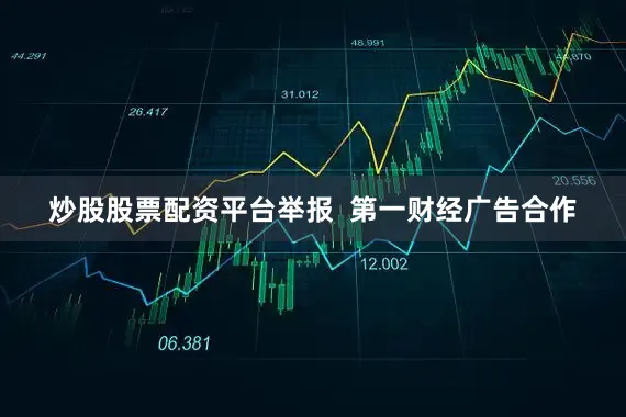 炒股股票配资平台举报  第一财经广告合作