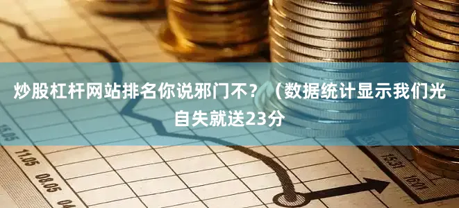 炒股杠杆网站排名你说邪门不？（数据统计显示我们光自失就送23分