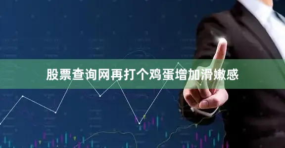 股票查询网再打个鸡蛋增加滑嫩感