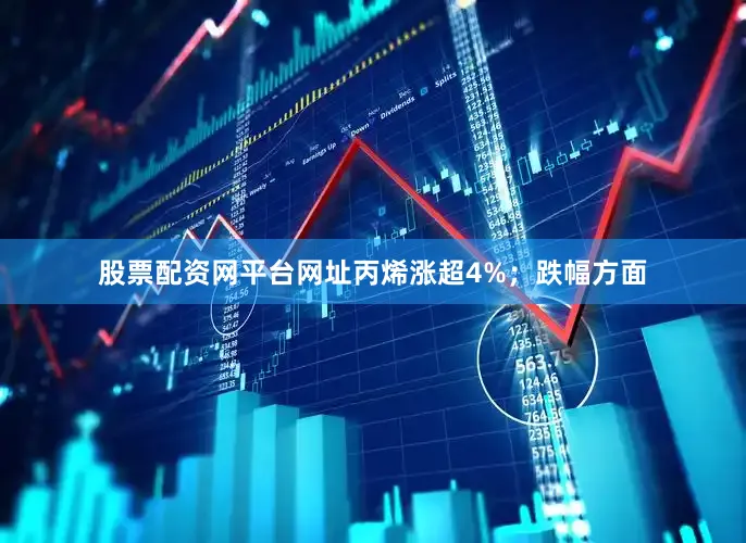 股票配资网平台网址丙烯涨超4%；跌幅方面