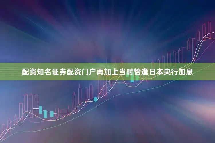 配资知名证券配资门户再加上当时恰逢日本央行加息