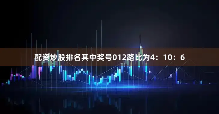配资炒股排名其中奖号012路比为4：10：6