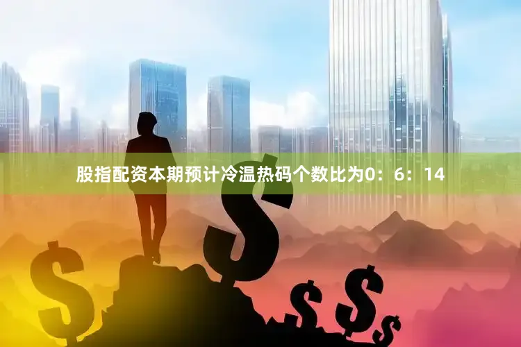 股指配资本期预计冷温热码个数比为0：6：14
