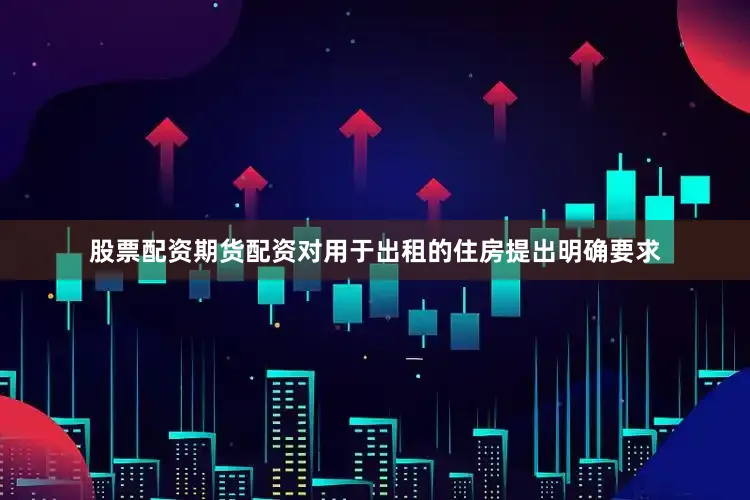 股票配资期货配资对用于出租的住房提出明确要求