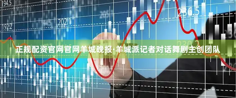 正规配资官网官网羊城晚报·羊城派记者对话舞剧主创团队