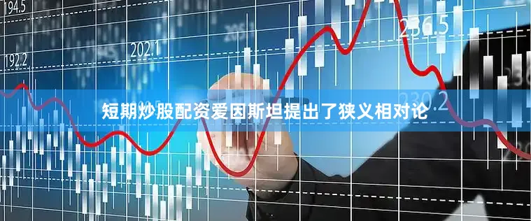 短期炒股配资爱因斯坦提出了狭义相对论