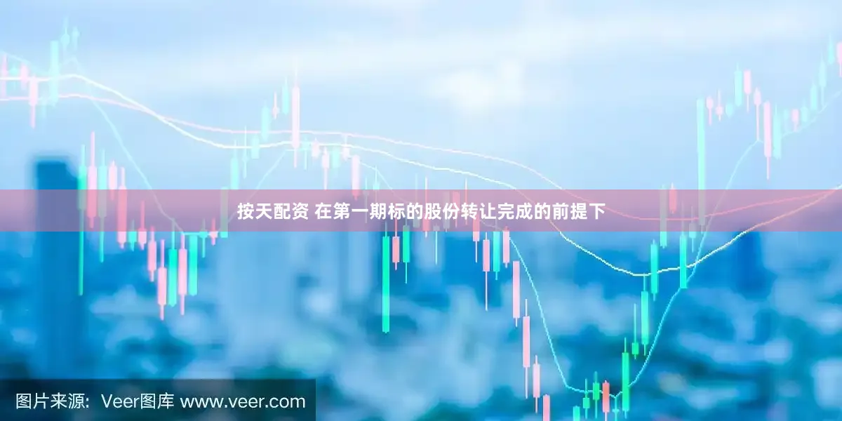 按天配资 在第一期标的股份转让完成的前提下