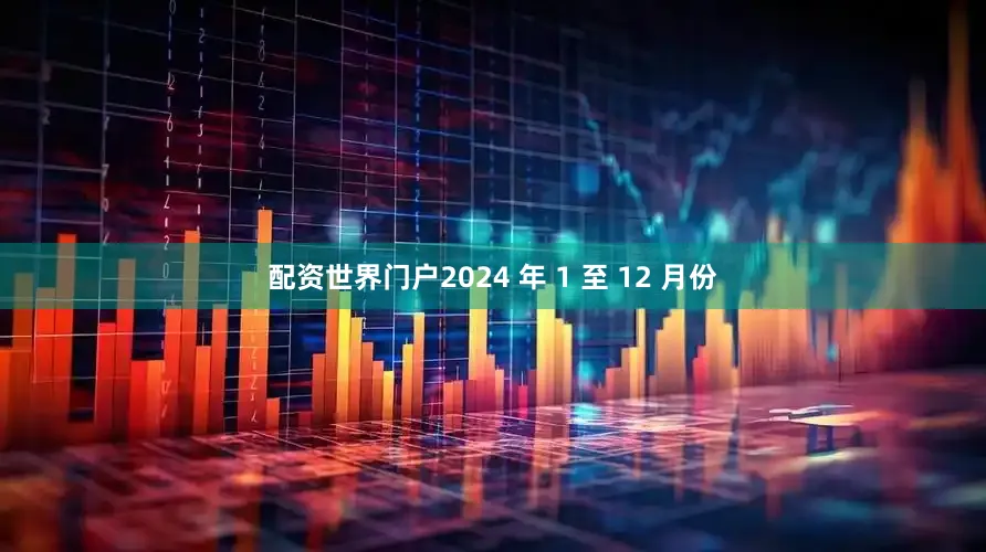 配资世界门户2024 年 1 至 12 月份