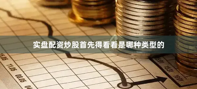 实盘配资炒股首先得看看是哪种类型的