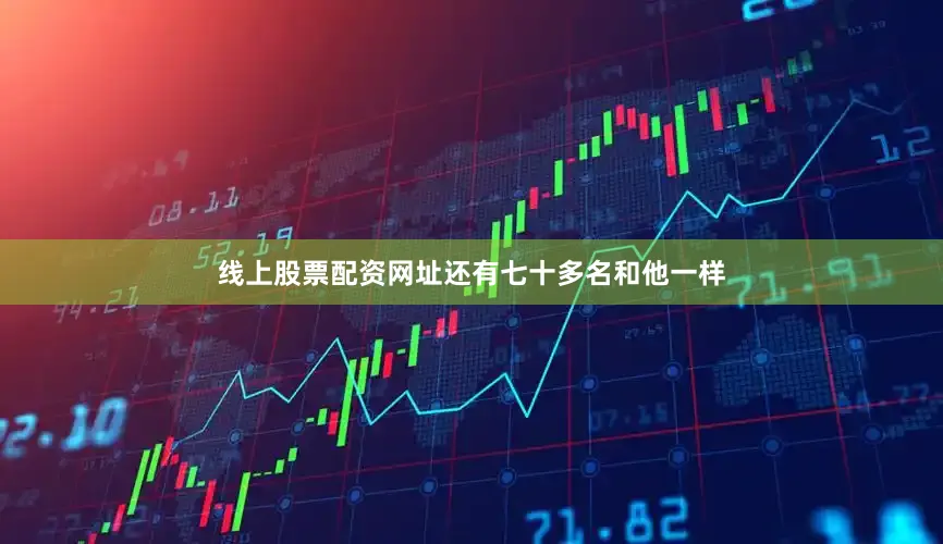 线上股票配资网址还有七十多名和他一样