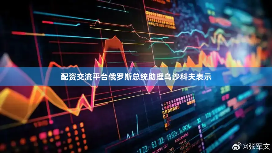 配资交流平台俄罗斯总统助理乌沙科夫表示