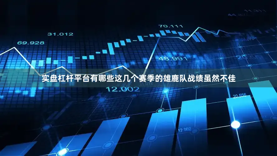 实盘杠杆平台有哪些这几个赛季的雄鹿队战绩虽然不佳
